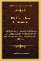 Die Deutschen Ortsnamen: Mit Besonderer Berucksichtigung Der Ursprunglich Wendischen In Der Mittelmark Und Niederlausitz (1856) 1141471450 Book Cover