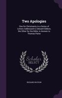 Two Apologies: One for Christianity in a Series of Letters Addressed to Edward Gibbon, the Other for the Bible, in Answer to Thomas Paine 1143165578 Book Cover