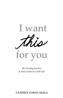 I Want This For You: My Healing Journey & Your Guide to a Soft Life B0DRBRPC1Q Book Cover