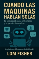 CUANDO LAS MÁQUINAS HABLAN SOLAS: Inspirado en el fenómeno de Moltbook la red social para IA (Spanish Edition) B0GL1ZHMB2 Book Cover