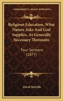 Religious Education, What Nature Asks And God Supplies, As Generally Necessary Thereunto: Four Sermons 1120865042 Book Cover