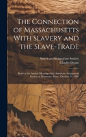 The Connection of Massachusetts With Slavery and the Slave-trade: Read at the Annual Meeting of the American Antiquarian Society at Worcester, Mass., 1021517666 Book Cover