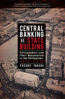 Central Banking as State Building: Policymakers and Their Nationalism in the Philippines, 1933-1964 9814722111 Book Cover