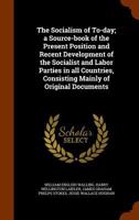 The Socialism of To-Day: A Source-Book of the Present Position and Recent Development of the Socialist and Labor Parties in All Countries, Consisting Mainly of Original Documents 1145560970 Book Cover