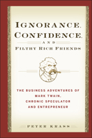 Ignorance, Confidence, and Filthy Rich Friends: The Business Adventures of Mark Twain, Chronic Speculator and Entrepreneur 0471933376 Book Cover