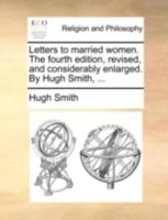 Letters to married women. The fourth edition, revised, and considerably enlarged. By Hugh Smith, ... 1140789716 Book Cover