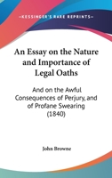 An Essay On The Nature And Importance Of Legal Oaths: And On The Awful Consequences Of Perjury, And Of Profane Swearing 1436771919 Book Cover