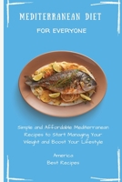 Mediterranean Diet for Everyone: Simple and Affordable Mediterranean Recipes to Start Managing Your Weight and Boost Your Lifestyle 1802694315 Book Cover