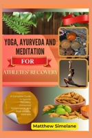 Yoga, Ayurveda And Meditation for Athletes’ Recovery: A Complete Guide to Speedy Recovery, Enhanced Performance, and Peak Athletic Wellness B0G8FWV6DD Book Cover