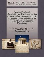 George Frederick Gundelfinger, Petitioner, v. the United States of America. U.S. Supreme Court Transcript of Record with Supporting Pleadings 1270317350 Book Cover