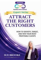 ATTRACT THE RIGHT CUSTOMERS: How to Identify, Target, and Win Your Most Profitable Clients (Business with Purpose Expert Series) B0H3BMQTQZ Book Cover