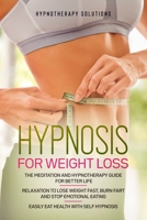 Hypnosis for Weight Loss: The Meditation and Hypnotherapy Guide for Better Life. Relaxation to Lose Weight Fast, Burn Fart and Stop Emotional Eating. Easily Eat Health with Self Hypnosis. B0851KXFXX Book Cover