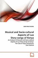Musical and Socio-cultural Aspects of Luo Story-songs of Kenya: An Analysis of Musical and Socio-cultural Aspects of Luo Story-songs of Kenya: The Case of Siaya and Kisumu East Districts 3639260910 Book Cover