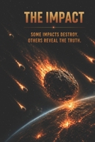 THE IMPACT - SOME IMPACTS DESTROY. OTHERS REVEAL THE TRUTH. B0GY59VJWH Book Cover