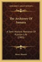 The Archierey of Samara; A Semi-Historic Romance of Russian Life 1167004043 Book Cover