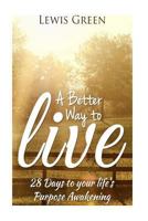 A Better Way to Live: 28 Days to Your Life's Purpose Awakening. 153465514X Book Cover