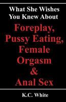 What She Wishes You Knew about Foreplay, Pussy Eating, Female Orgasm & Anal Sex 148410482X Book Cover