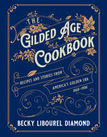 The Gilded Age Cookbook: Recipes and Stories from America's Golden Era 1493069454 Book Cover