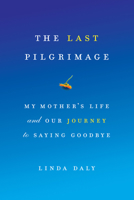 The Last Pilgrimage: My Mother's Life and Our Journey to Saying Goodbye 1619023199 Book Cover