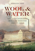 Wool & Water: The Gloucestershrie Woollen Industry and Its Mills 0752462156 Book Cover