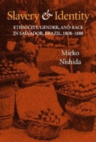 Slavery and Identity: Ethnicity, Gender, and Race in Salvador, Brazil, 1808-1888 0253342090 Book Cover