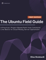 The Ubuntu Field Guide: A Practical, Project-Based Path from Command Line Basics to Cloud-Ready Server Operations B0H176TQPS Book Cover