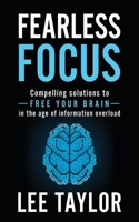 Fearless Focus: Compelling Solutions to Free Your Brain in the Age of Information Overload 1699627371 Book Cover