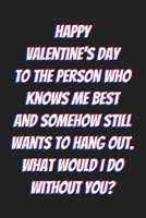 Happy  Valentine’s Day  to the person who knows me best  and somehow still wants to hang out. What would I do without you: Lined journal / notebook ... or her a good add to your surprise basket! B083XX64HB Book Cover