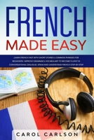 French Made Easy: Learn French Fast with Short Stories & Common Phrases for Beginners. Improve Grammar & Vocabulary to Become Fluent in Conversational Dialogue.Speak and Understand French Step-by-Step 1655015583 Book Cover