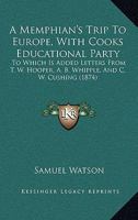 A Memphian's Trip to Europe With Cook's Educational Party: To Which Is Added Letters From Revs. T. W. Hooper, A. B. Whipple, and C. W. Cushing; Also, ... Several Ladies and Gentlemen of the Party 1436740533 Book Cover
