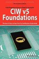 CIW v5 Foundations: 11D0-510 Exam Certification Exam Preparation Course in a Book for Passing the CIW v5 Foundations Exam - The How To Pass on Your First Try Certification Study Guide 1742443540 Book Cover