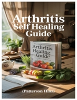ARTHRITIS SELF HEALING GUIDE: Your Complete 3-Step Natural Healing Plan To Conquer Arthritis, Eliminate Joint Pain, And Restore Mobility—Backed By Holistic Science B0FD4GHZS4 Book Cover