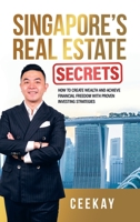 Singapore's Real Estate Secrets: How to Create Wealth & Achieve Financial Freedom with Proven Investing Strategies 1543772102 Book Cover