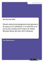 Estado nutricional pregestacional, ganancia de peso en el embarazo y su relación con las recién nacidos del Centro de Salud Rómulo Roux del año 2013, Panamá 3668336326 Book Cover