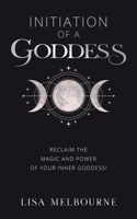 Initiation Of A Goddess: Reclaim the Magic and Power of Your Inner Goddess! 1916529291 Book Cover