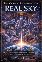 The Cosmic Recalibration - The Real Sky: The Complete Astrological Guide to the 13th Real Sky Constellations B0GXZ1ZBK3 Book Cover