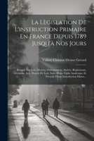 La Lègislation De L'instruction Primaire En France Depuis 1789 Jusqu'à Nos Jours: Recueil Des Lois, Décrets, Ordonnances, Arrêtés, Règlements, ... D'une Introduction Histor... 1021762156 Book Cover