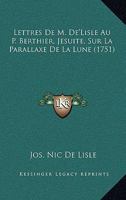 Lettres De M. De'Lisle Au P. Berthier, Jesuite, Sur La Parallaxe De La Lune (1751) 1166283259 Book Cover