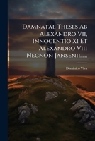 Damnatae Theses Ab Alexandro Vii, Innocentio Xi Et Alexandro Viii Necnon Jansenii...... 1247978427 Book Cover