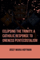 Eclipsing The Trinity: A Catholic Response To Oneness Pentecostalism B0F4ZY1213 Book Cover
