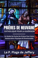 PRIÈRES DE NEUVAINE CATHOLIQUE POUR LA GUÉRISON: Un Guide De Poche De Prières Pour Votre Restauration Physique Et Émotionnelle (French Version) (French Edition) B0CMVSX6DB Book Cover