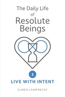 The Daily Life of Resolute Beings: Book 1 – Live with Intent 1037010256 Book Cover