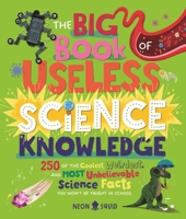 The Big Book of Useless Science Knowledge: 250 of the Coolest, Weirdest, and Most Unbelievable Science Facts You Won't Be Taught at School 1684493773 Book Cover