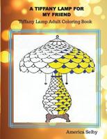 A Tiffany Lamp for My Friend, Tiffany Lamp Adult Coloring Book: Tiffany Lamp Adult Coloring Book 1539826341 Book Cover