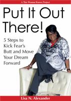 Put It Out There!: 5 Steps to Kick Fear?s Butt and Move Your Dream Forward 0988940205 Book Cover