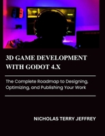3D GAME DEVELOPMENT WITH GODOT 4.X: The Complete Roadmap to Designing, Optimizing, and Publishing Your Work B0FKZJ4L53 Book Cover