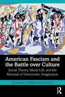 American Fascism and the Battle over Culture: Social Theory, Moral Life, and the Renewal of Democratic Imagination (Routledge Studies in Social and Political Thought) 1041299648 Book Cover