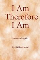 I Am ... Therefore I Am: Understanding God 1453830332 Book Cover