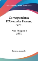 Correspondance D'Alexandre Farnese, Part 1: Avec Philippe II (1853) 1120441714 Book Cover