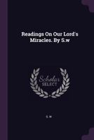 Readings On Our Lord's Miracles. By S.w 1378460200 Book Cover